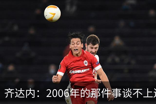 齐达内：2006年的那件事谈不上遗憾，那是我职业生涯的一部分